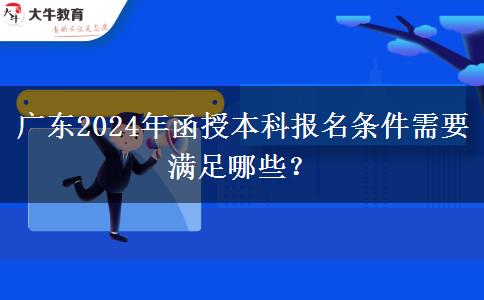 廣東2024年函授本科報(bào)名條件需要滿足哪些？