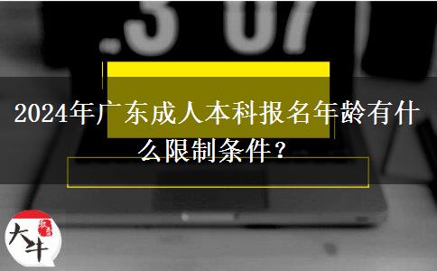 2024年廣東成人本科報名年齡有什么限制條件？