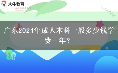 廣東2024年成人本科一般多少錢學(xué)費(fèi)一年？