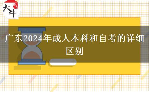 廣東2024年成人本科和自考的詳細(xì)區(qū)別 廣東2024年成人本科和自考的詳細(xì)區(qū)別