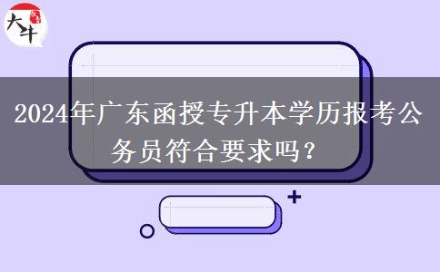 2024年廣東函授專升本學(xué)歷報考公務(wù)員符合要求嗎？