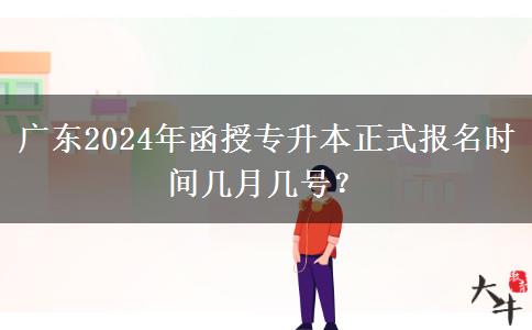 廣東2024年函授專升本正式報名時間幾月幾號？