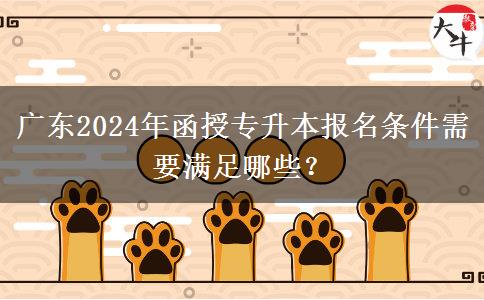 廣東2024年函授專升本報名條件需要滿足哪些？