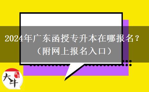2024年廣東函授專升本在哪報(bào)名？（附網(wǎng)上報(bào)名入口）