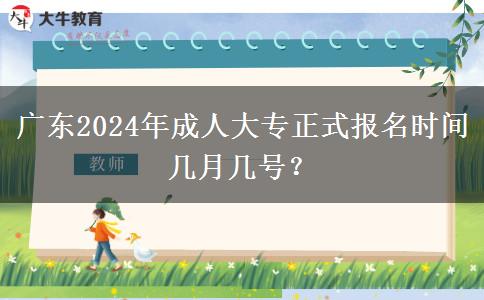 廣東2024年成人大專正式報名時間幾月幾號?