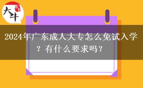 2024年廣東成人大專怎么免試入學(xué)？有什么要求嗎？