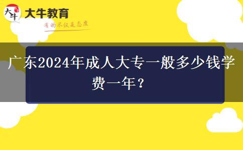 廣東2024年成人大專一般多少錢學(xué)費(fèi)一年？