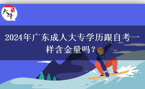 2024年廣東成人大專學(xué)歷跟自考一樣含金量嗎？
