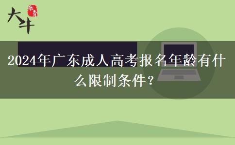 2024年廣東成人高考報(bào)名年齡有什么限制條件？