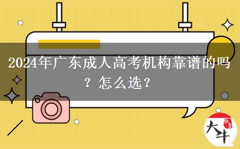 2024年廣東成人高考機(jī)構(gòu)靠譜的嗎？怎么選？