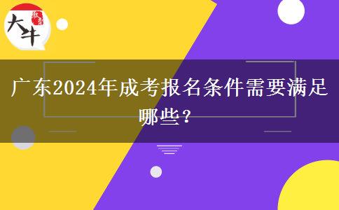 廣東2024年成考報名條件需要滿足哪些？