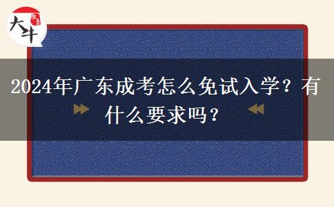 2024年廣東成考怎么免試入學？有什么要求嗎？