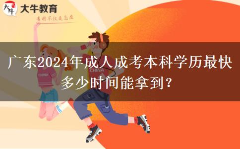 廣東2024年成人成考本科學(xué)歷最快多少時間能拿到？