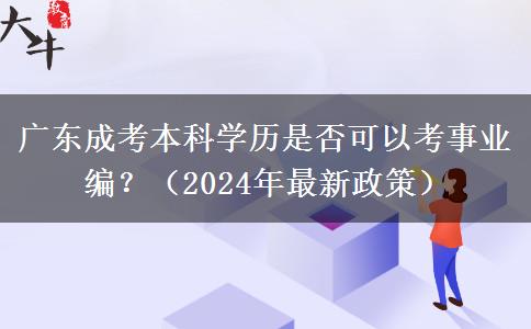 廣東成考本科學(xué)歷是否可以考事業(yè)編？（2024年最新政策）