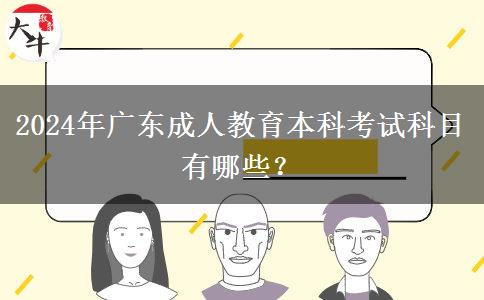 2024年廣東成人教育本科考試科目有哪些? 2024年廣東成人教育本科考試科目有哪些?