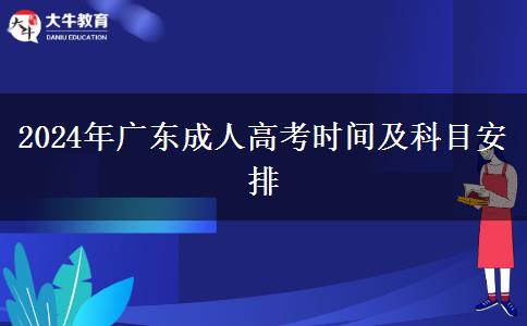 2024年廣東成人高考時(shí)間及科目安排 2024年廣東成人高考時(shí)間及科目安排