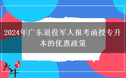 2024年廣東退役軍人報(bào)考函授專升本的優(yōu)惠政策 2024年廣東退役軍人報(bào)考函授專升本的優(yōu)惠政策