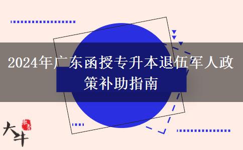 2024年廣東函授專升本退伍軍人政策補(bǔ)助指南