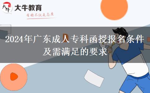 2024年廣東成人專(zhuān)科函授報(bào)名條件及需滿(mǎn)足的要求