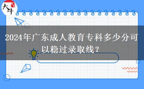 2024年廣東成人教育?？贫嗌俜挚梢苑€(wěn)過錄取線？