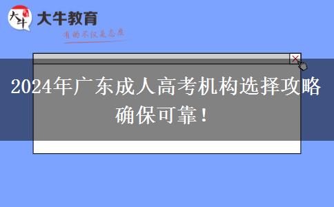 2024年廣東成人高考機(jī)構(gòu)選擇攻略確保可靠！