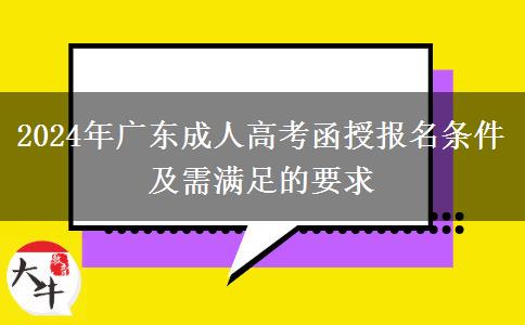 2024年廣東成人高考函授報(bào)名條件及需滿足的要求 2024年廣東成人高考函授報(bào)名條件及需滿足的要求
