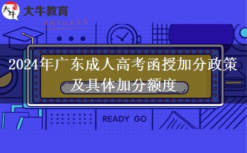 2024年廣東成人高考函授加分政策及具體加分額度 2024年廣東成人高考函授加分政策及具體加分額度