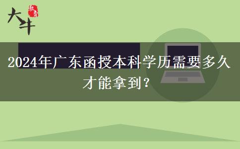 2024年廣東函授本科學歷需要多久才能拿到？