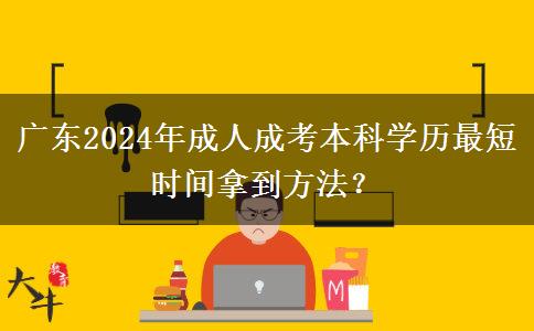 廣東2024年成人成考本科學(xué)歷最短時(shí)間拿到方法？