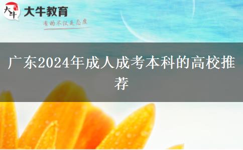 廣東2024年成人成考本科的高校推薦 廣東2024年成人成考本科的高校推薦