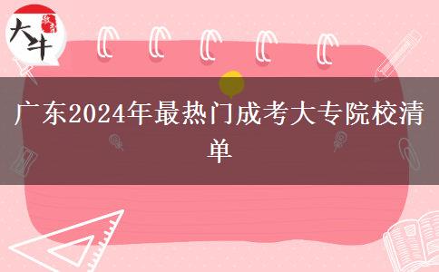 廣東2024年最熱門成考大專院校清單 廣東2024年最熱門成考大專院校清單