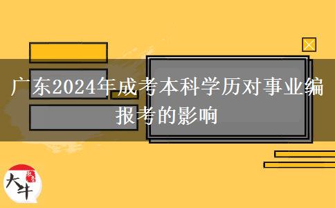 廣東2024年成考本科學歷對事業(yè)編報考的影響 廣東2024年成考本科學歷對事業(yè)編報考的影響