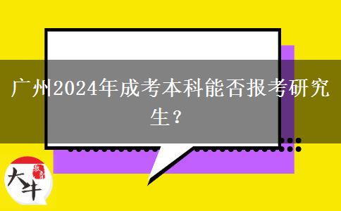 廣州2024年成考本科能否報考研究生？