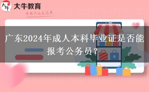 廣東2024年成人本科畢業(yè)證是否能報考公務員？
