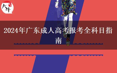 2024年廣東成人高考報(bào)考全科目指南 2024年廣東成人高考報(bào)考全科目指南
