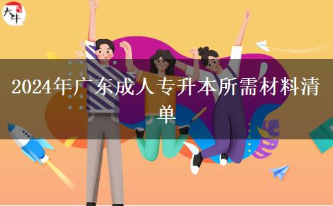 2024年廣東成人專升本所需材料清單 2024年廣東成人專升本所需材料清單