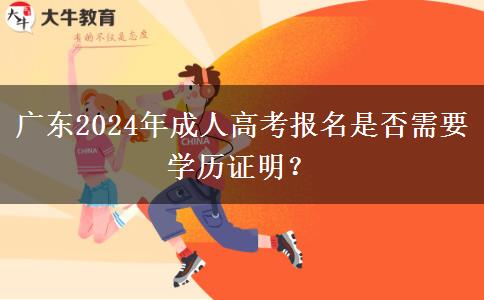 廣東2024年成人高考報名是否需要學歷證明？