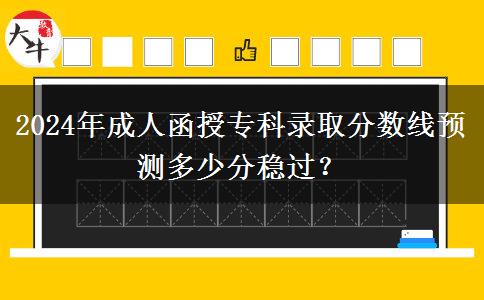 2024年成人函授?？其浫》?jǐn)?shù)線預(yù)測(cè)多少分穩(wěn)過(guò)？