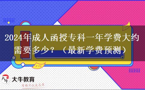 2024年成人函授專科一年學(xué)費(fèi)大約需要多少？（最新學(xué)費(fèi)預(yù)測(cè)）