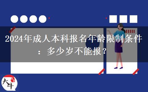 2024年成人本科報(bào)名年齡限制條件：多少歲不能報(bào)？