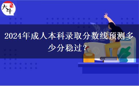 2024年成人本科錄取分?jǐn)?shù)線預(yù)測(cè)多少分穩(wěn)過(guò)？