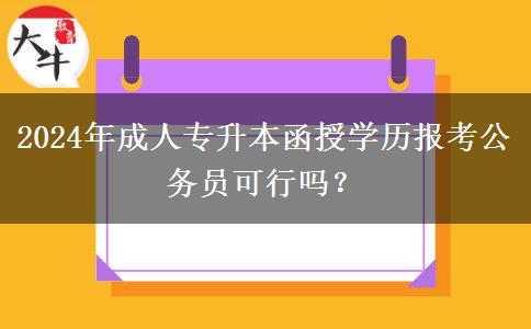 2024年成人專升本函授學歷報考公務(wù)員可行嗎？