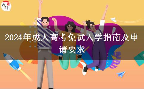 2024年成人高考免試入學(xué)指南及申請要求 2024年成人高考免試入學(xué)指南及申請要求