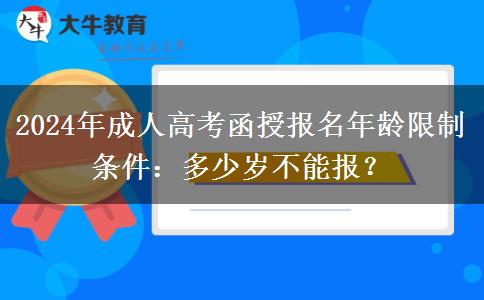 2024年成人高考函授報(bào)名年齡限制條件：多少歲不能報(bào)？