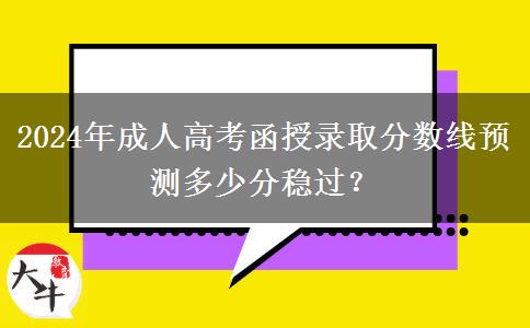 2024年成人高考函授錄取分?jǐn)?shù)線預(yù)測多少分穩(wěn)過？