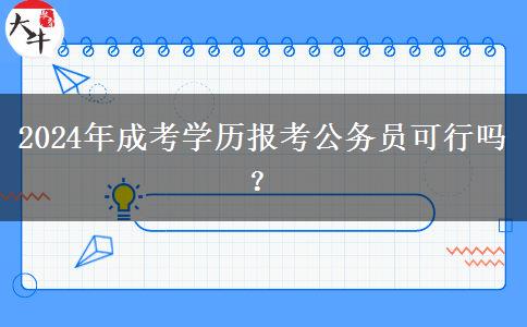 2024年成考學(xué)歷報(bào)考公務(wù)員可行嗎？