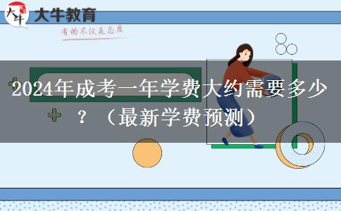 2024年成考一年學(xué)費(fèi)大約需要多少？（最新學(xué)費(fèi)預(yù)測(cè)）