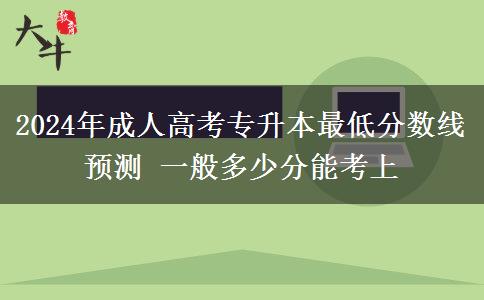 2024年成人高考專升本最低分?jǐn)?shù)線預(yù)測(cè) 一般多少分能考上