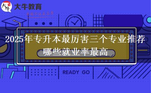 2025年專升本最厲害三個(gè)專業(yè)推薦 哪些就業(yè)率最高