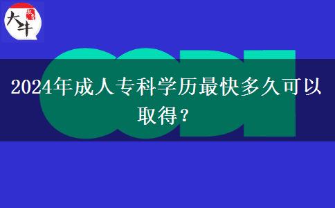 2024年成人?？茖W(xué)歷最快多久可以取得？